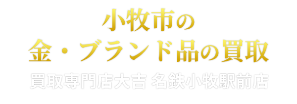 小牧市の金・ブランド品の買取は買取大吉 買取専門店大吉 名鉄小牧駅前店