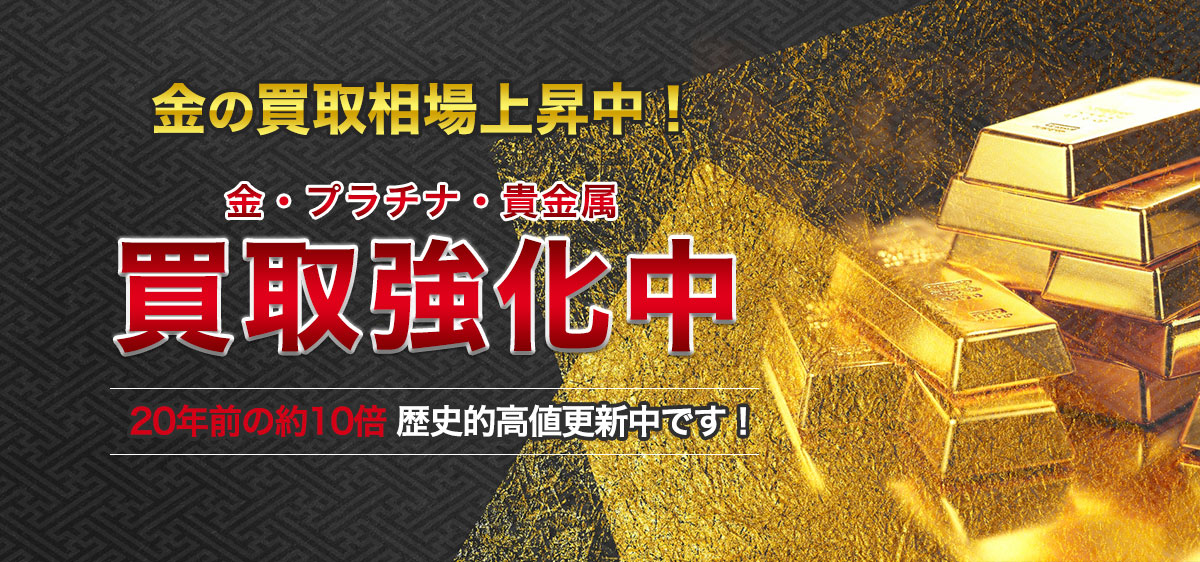 金・プラチナ・貴金属 買取強化中 金の買取相場上昇中！20年前の約10倍 歴史的高値更新中です！